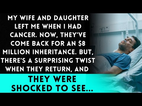 My wife and daughter left me when I had cancer. Now they’ve come back for $8 million, but… [Video]