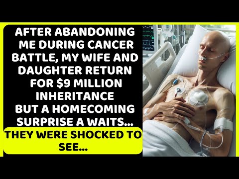 My wife and daughter abandoned me during cancer, They later came back with a $9 million inheritance. [Video]