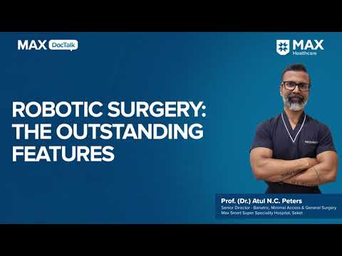 Robotic Surgery: The Outstanding Features│Dr. Atul N C Peters │ Max Smart Hospital, Saket [Video]